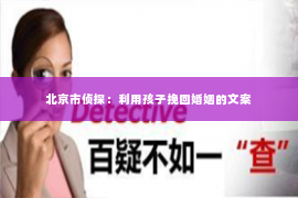 北京市侦探：利用孩子挽回婚姻的文案