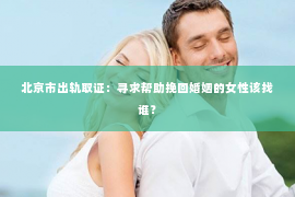 北京市出轨取证：寻求帮助挽回婚姻的女性该找谁？